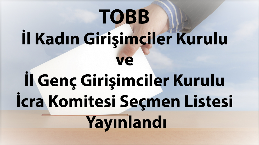 TOBB İl Kadın Girişimciler Kurulu ve İl Genç Girişimciler Kurulu İcra Komitesi Seçmen Listesi Yayınlandı